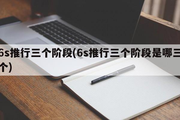 6s推行三个阶段(6s推行三个阶段是哪三个)